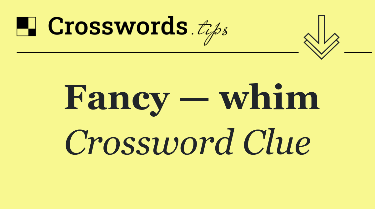 Fancy — whim