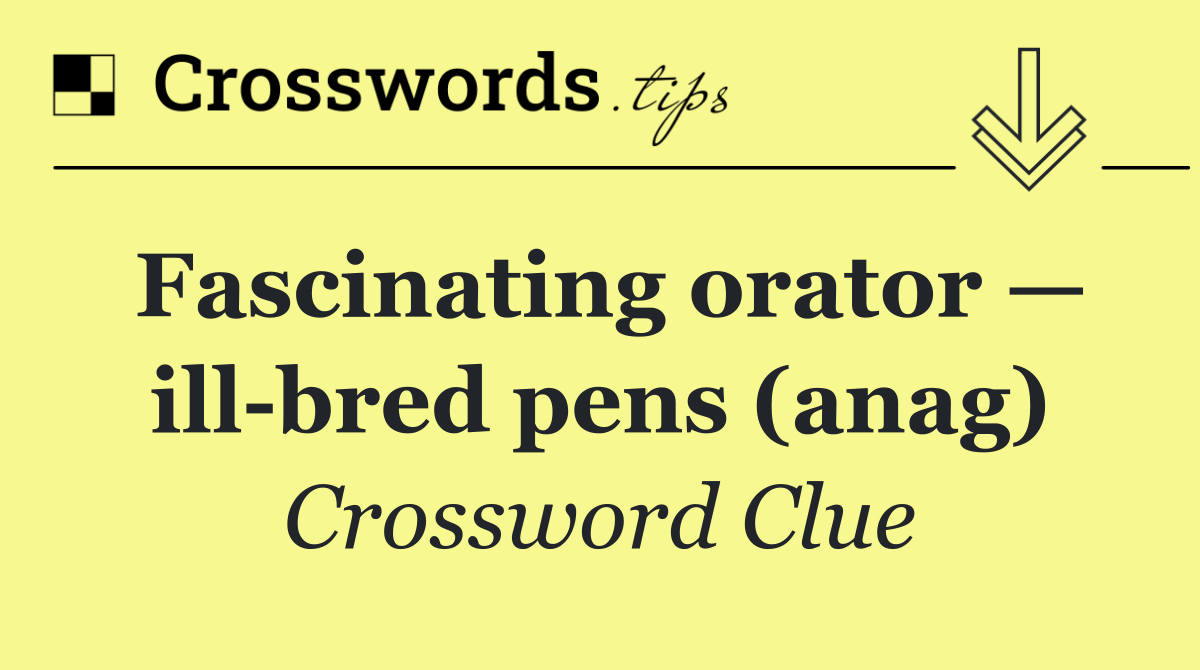 Fascinating orator — ill bred pens (anag)