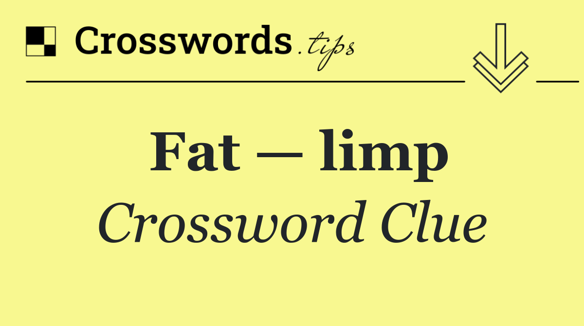 Fat — limp
