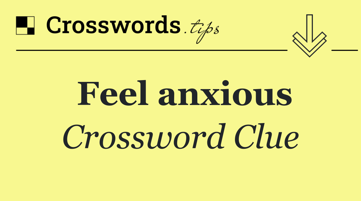 Feel anxious