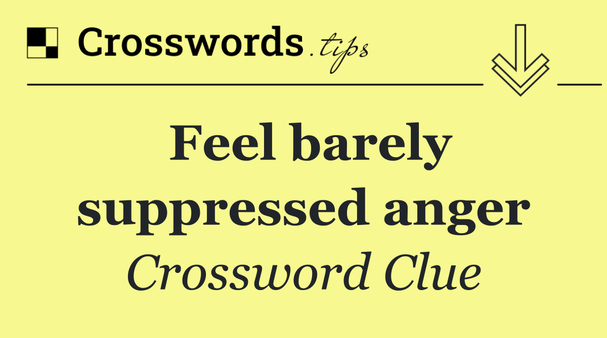Feel barely suppressed anger