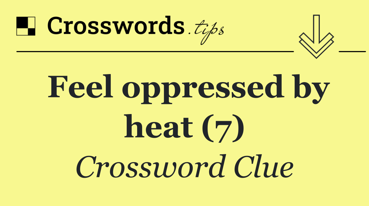 Feel oppressed by heat (7)