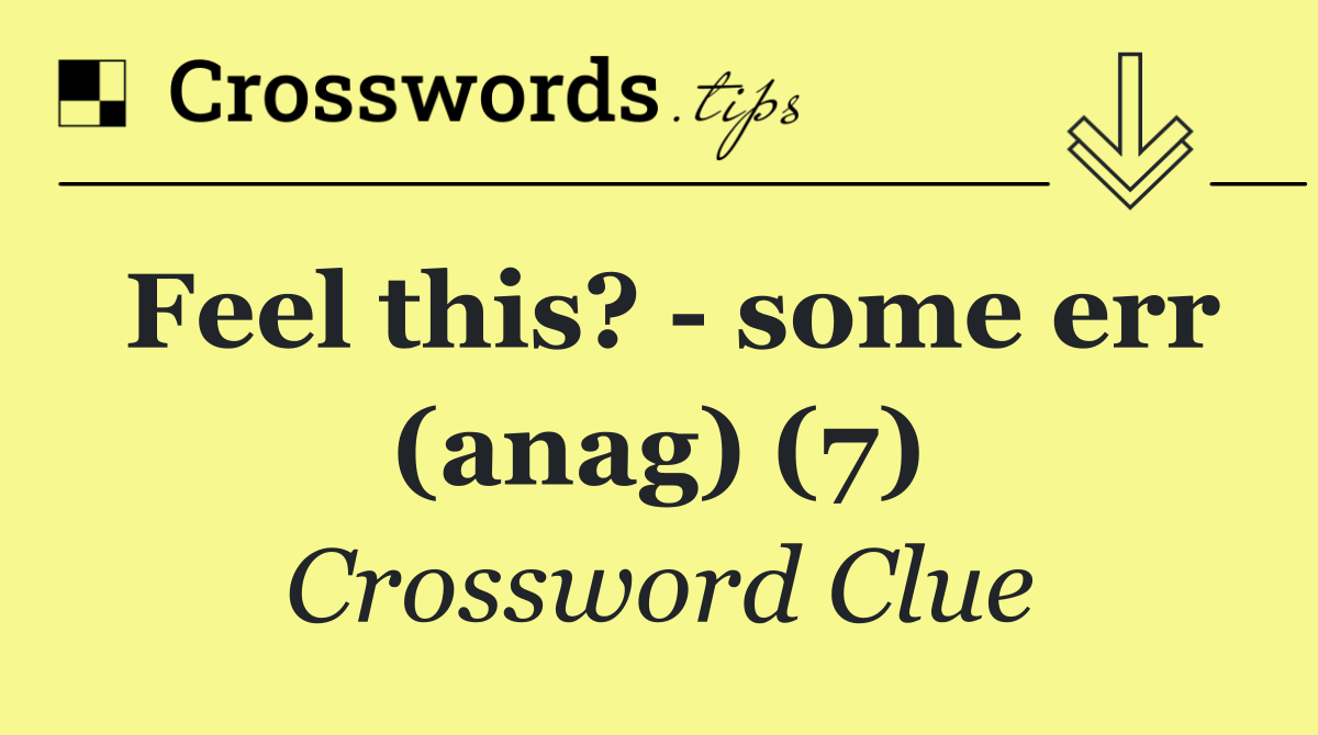 Feel this?   some err (anag) (7)