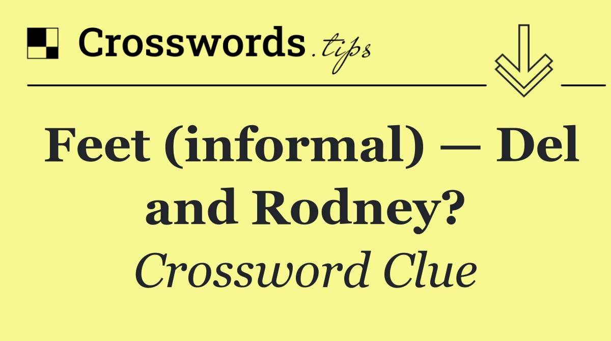 Feet (informal) — Del and Rodney?