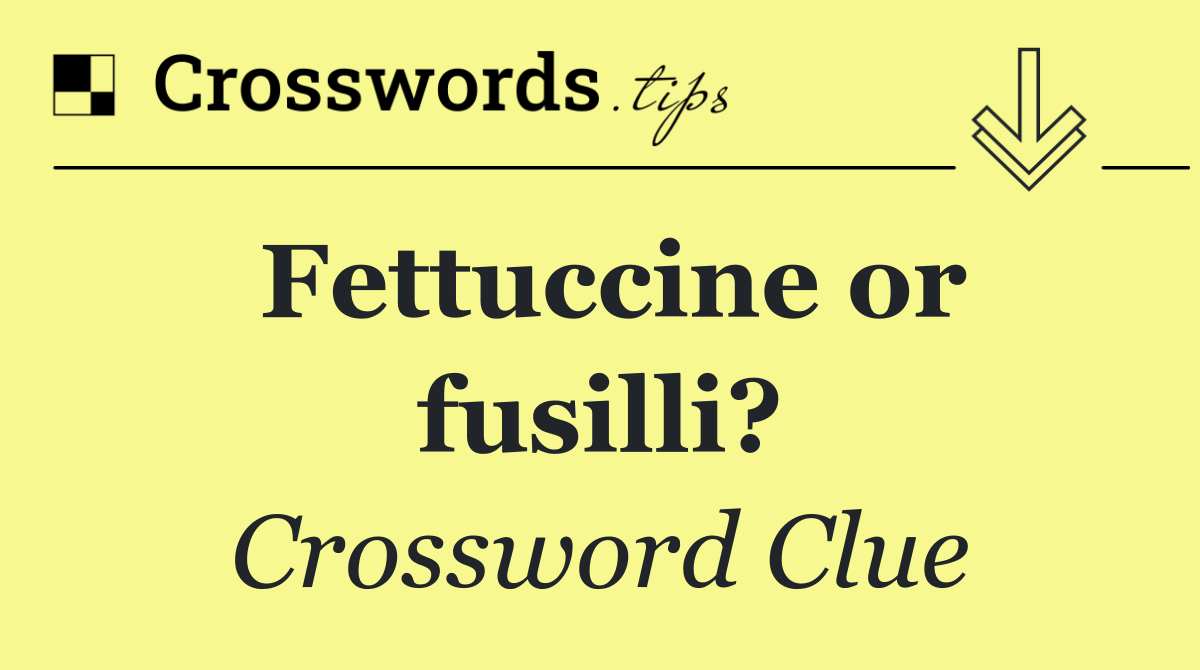 Fettuccine or fusilli?