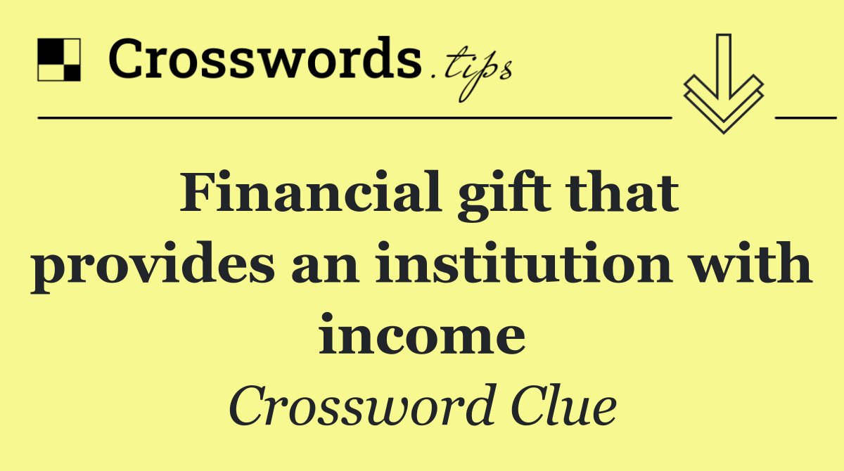 Financial gift that provides an institution with income