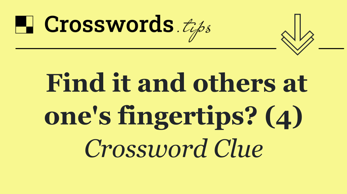 Find it and others at one's fingertips? (4)