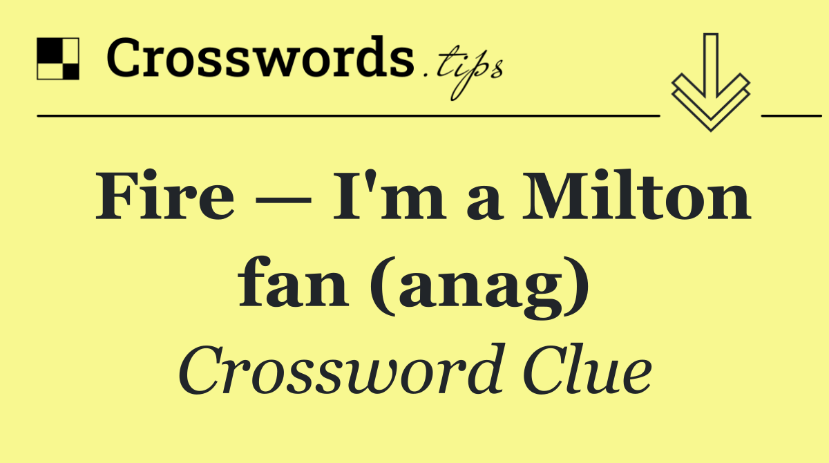 Fire — I'm a Milton fan (anag)
