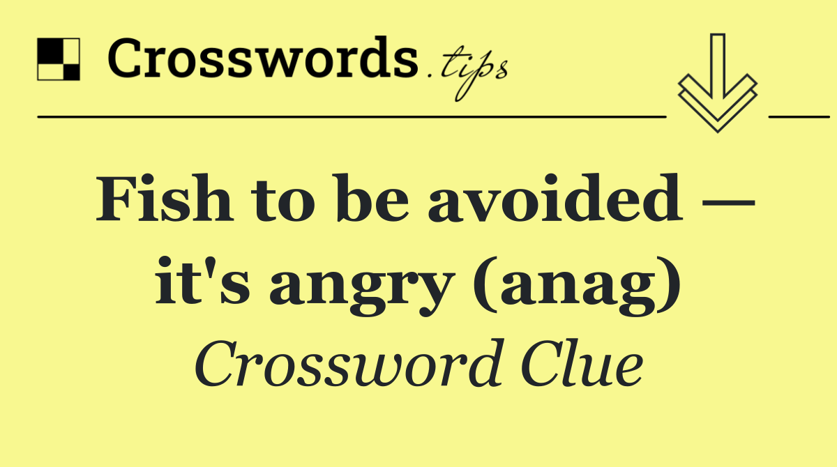 Fish to be avoided — it's angry (anag)