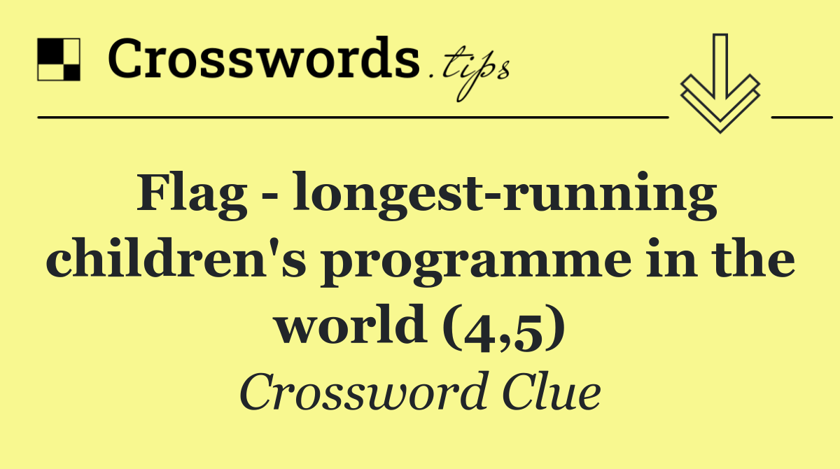Flag   longest running children's programme in the world (4,5)