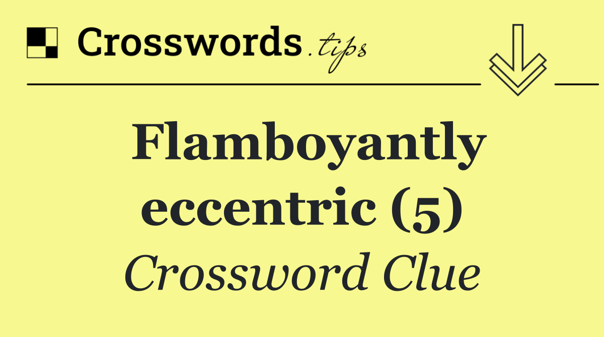 Flamboyantly eccentric (5)