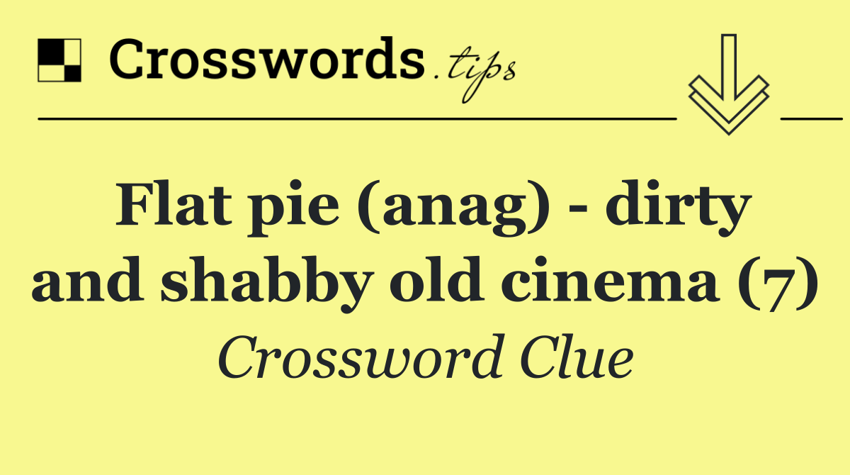 Flat pie (anag)   dirty and shabby old cinema (7)