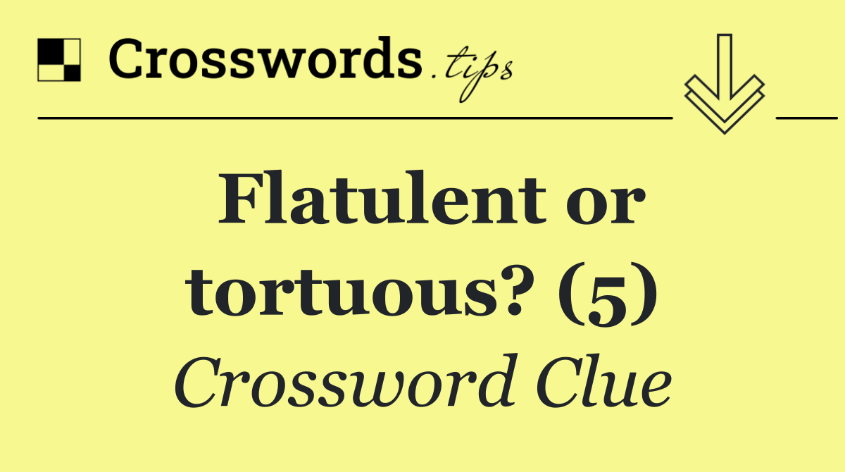 Flatulent or tortuous? (5)