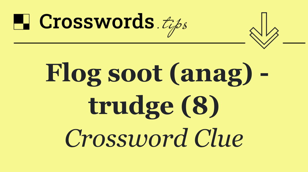 Flog soot (anag)   trudge (8)