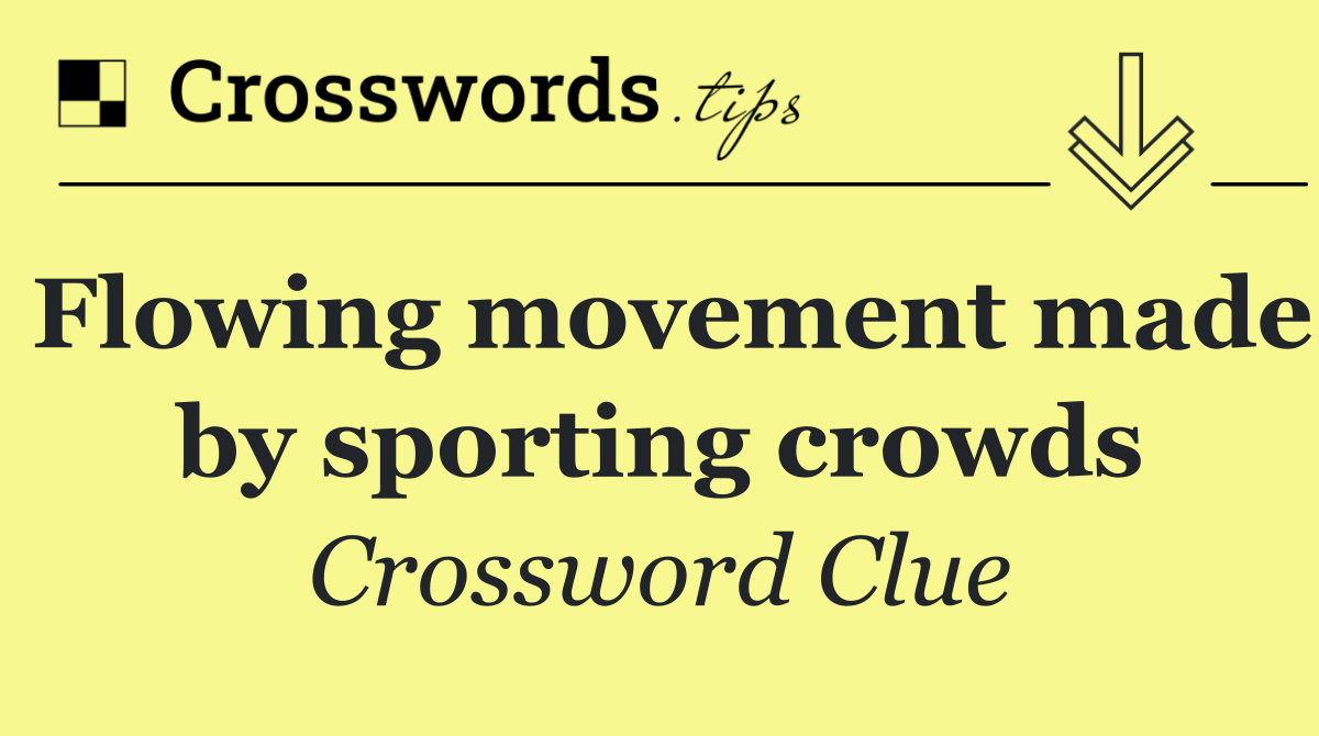 Flowing movement made by sporting crowds