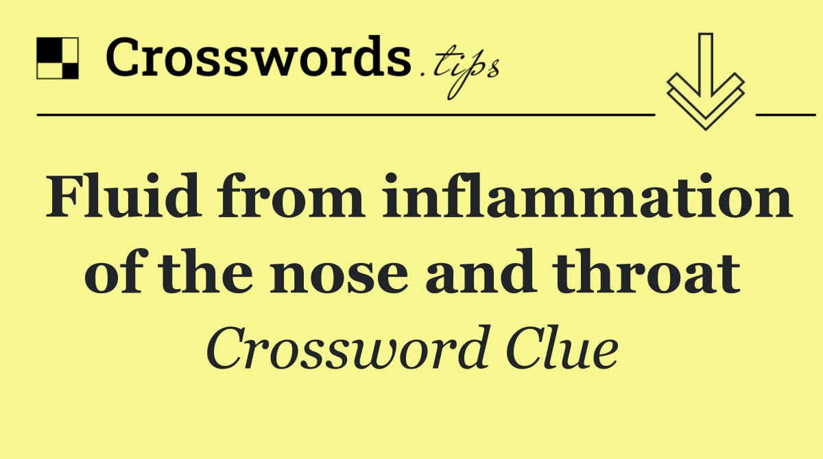 Fluid from inflammation of the nose and throat