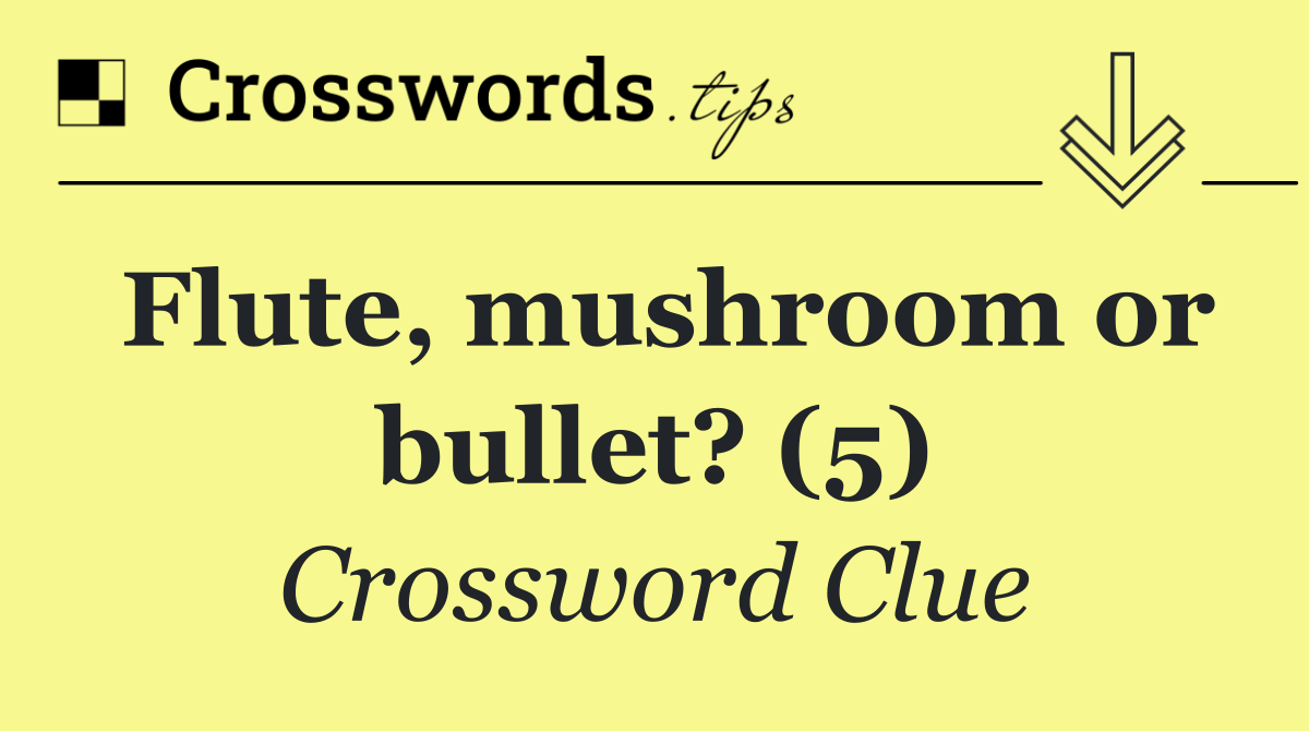 Flute, mushroom or bullet? (5)