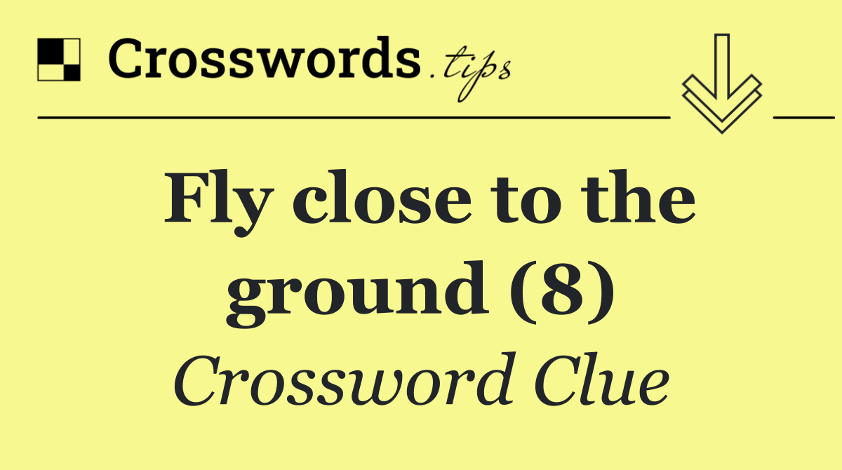 Fly close to the ground (8)