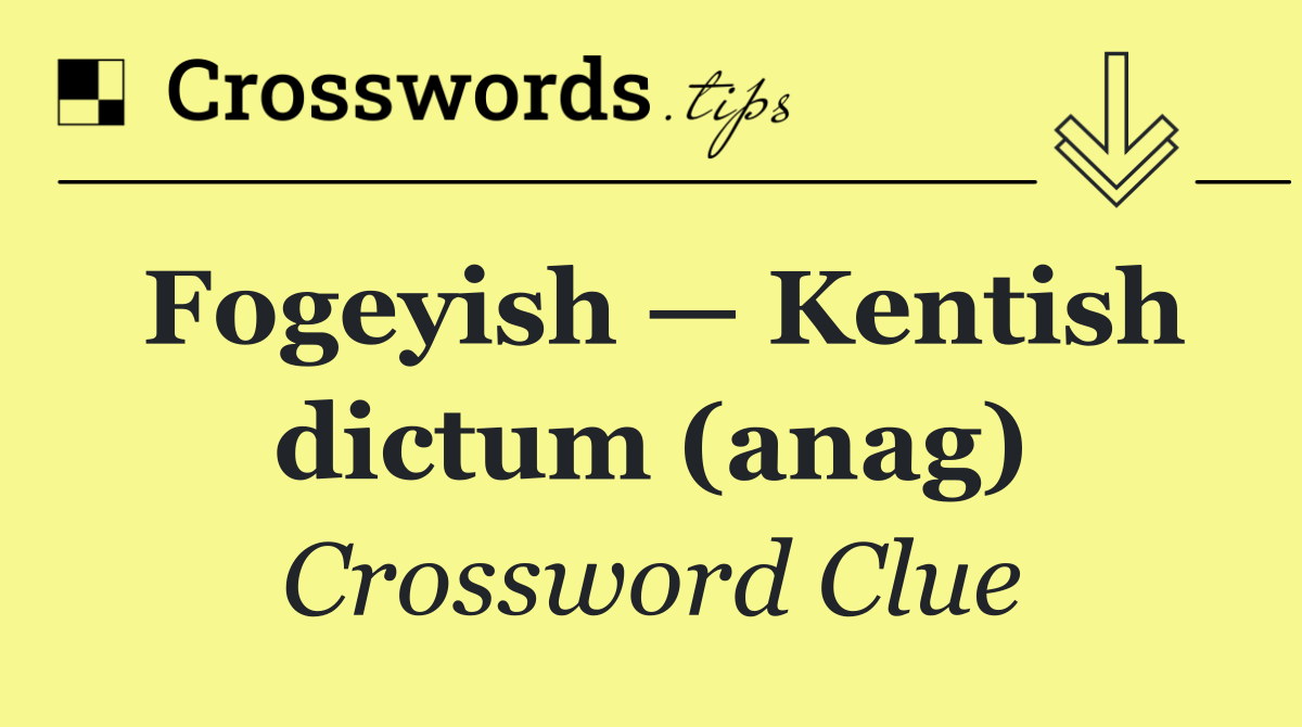 Fogeyish — Kentish dictum (anag)