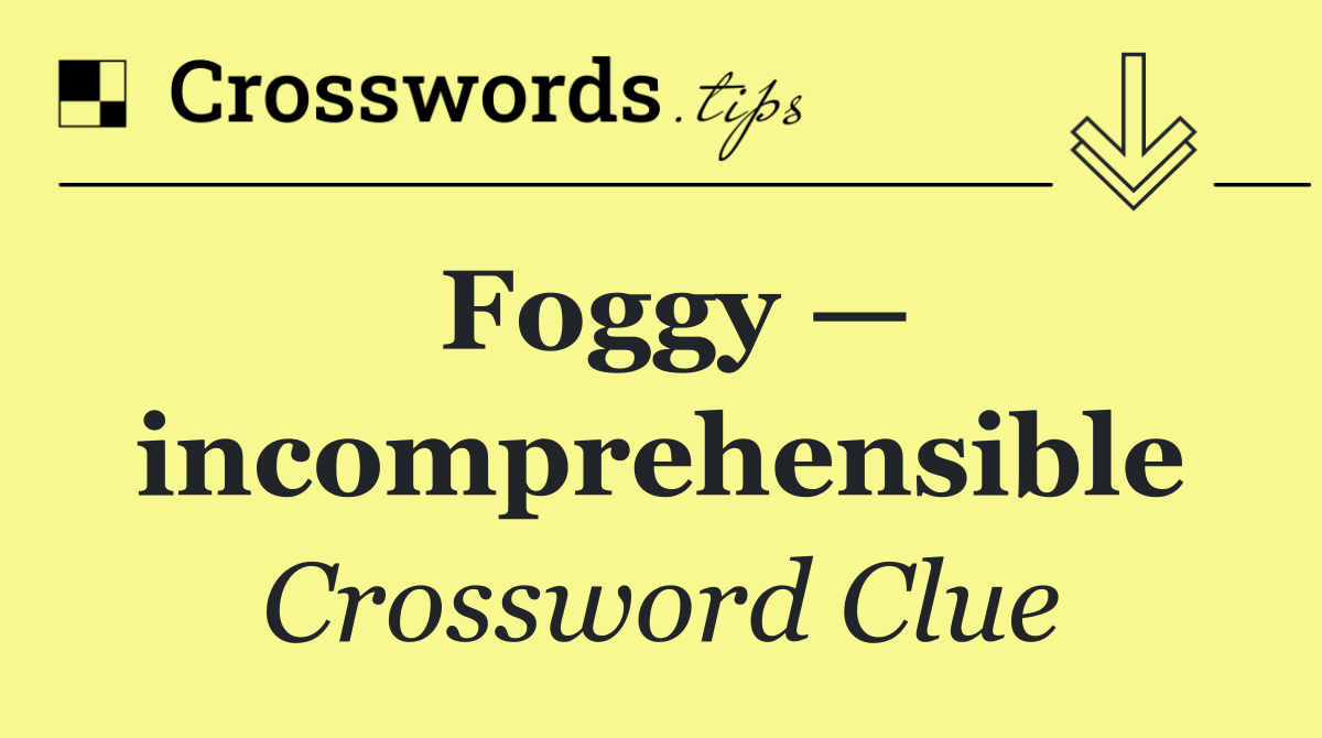 Foggy — incomprehensible