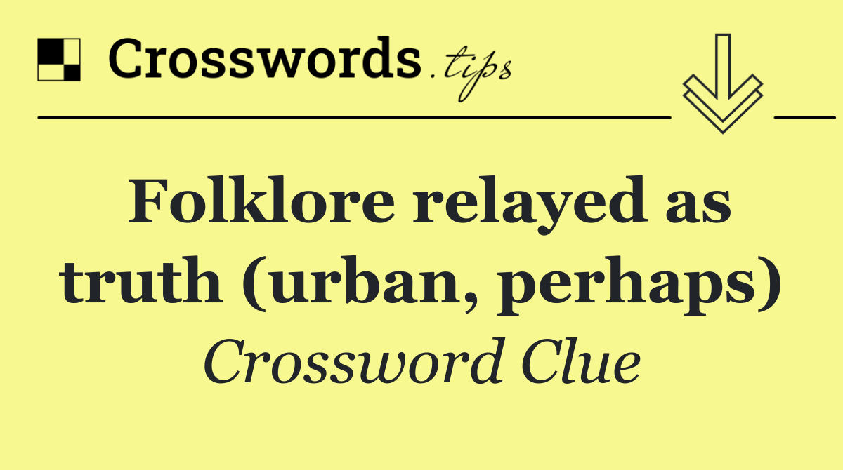 Folklore relayed as truth (urban, perhaps)