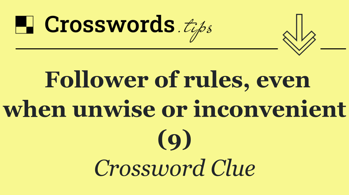 Follower of rules, even when unwise or inconvenient (9)