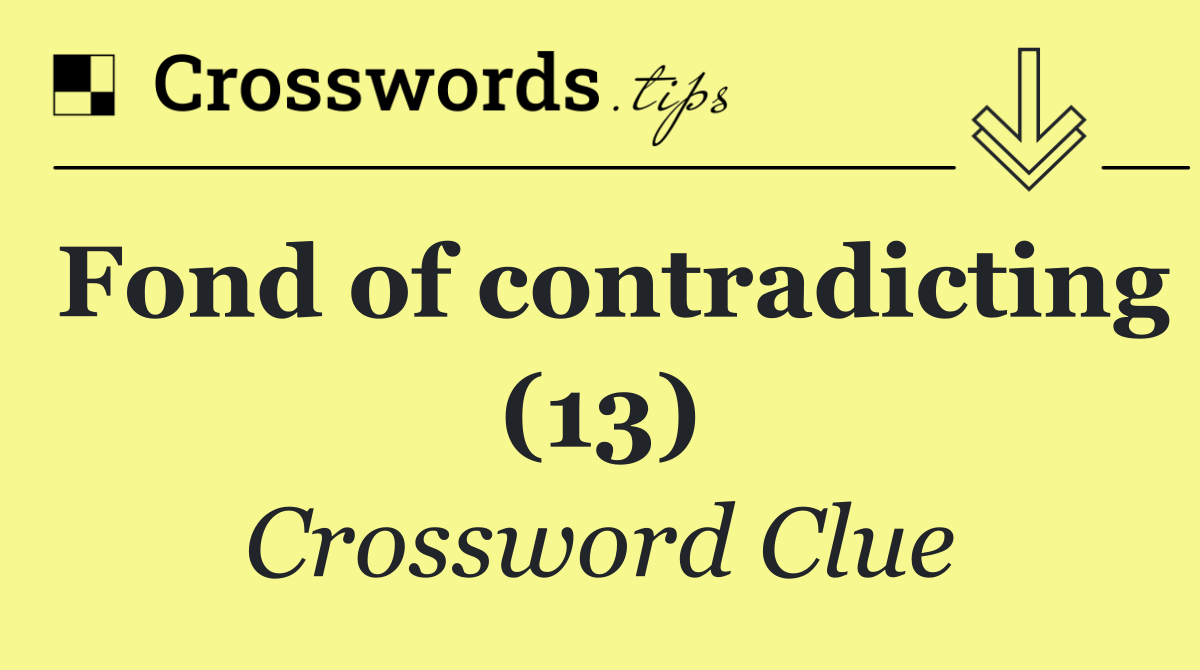 Fond of contradicting (13)
