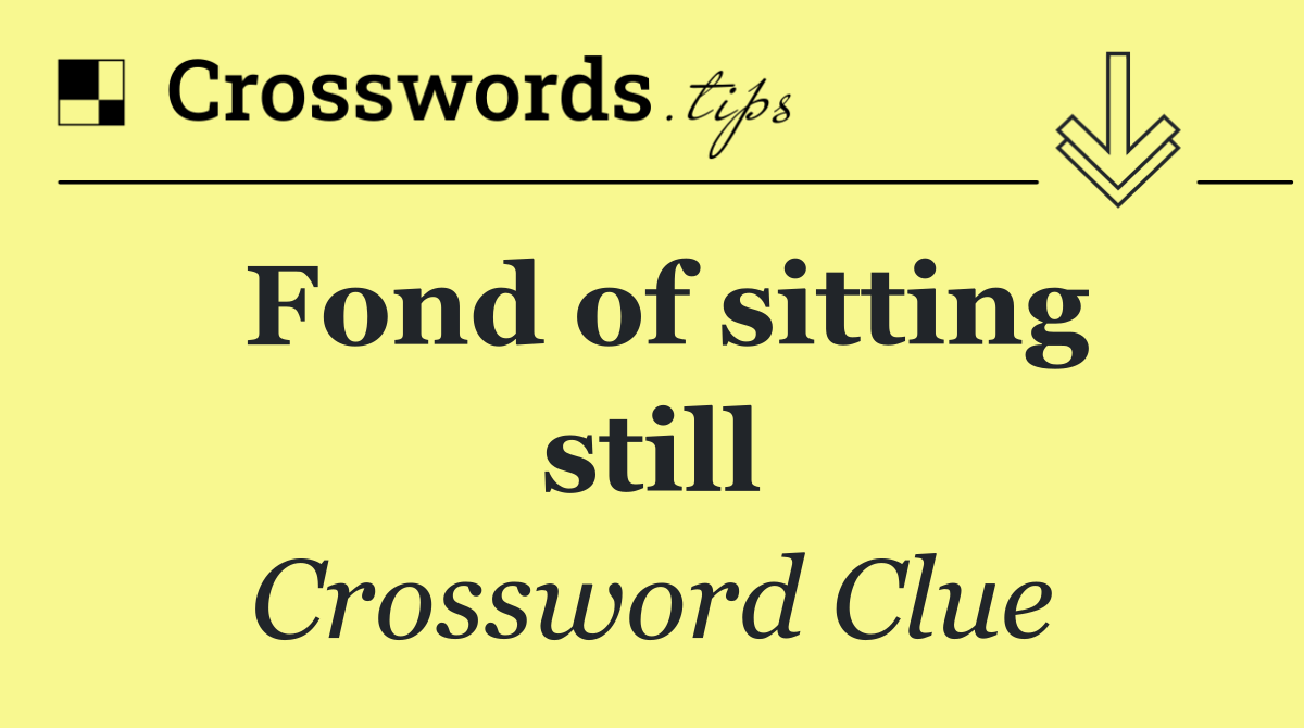 Fond of sitting still