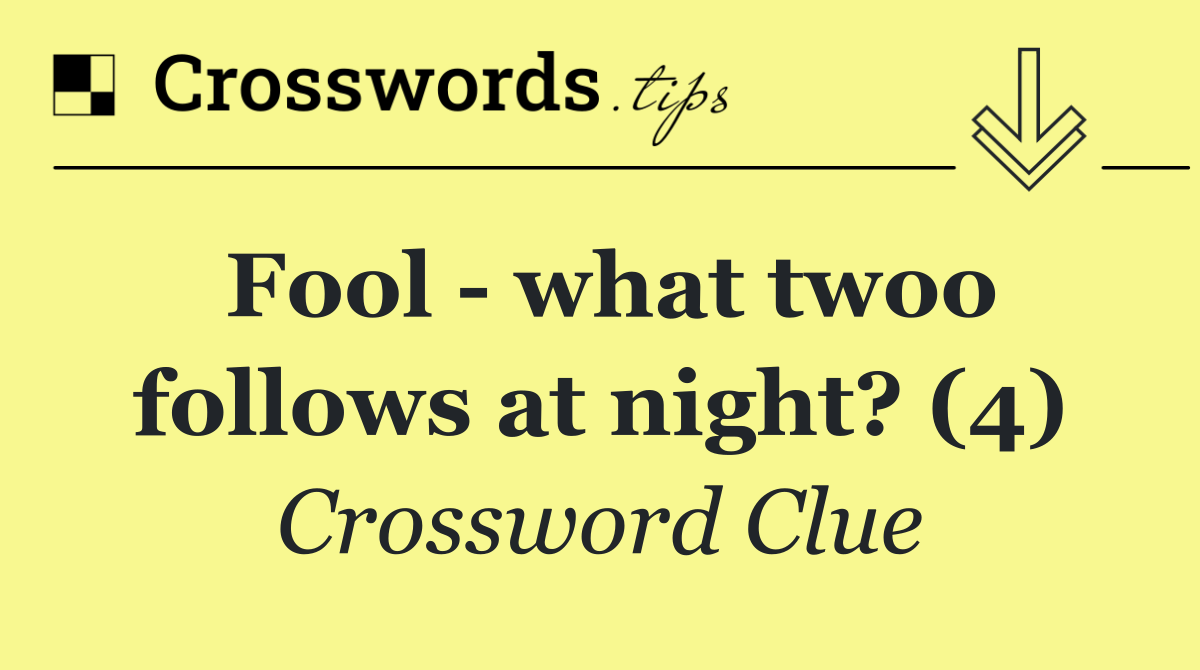 Fool   what twoo follows at night? (4)