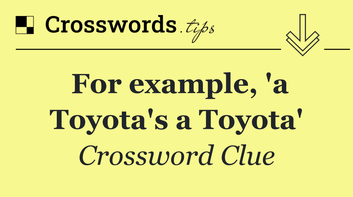For example, 'a Toyota's a Toyota'