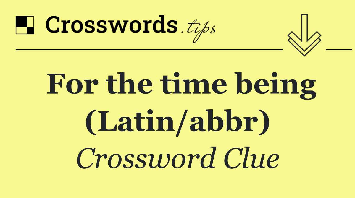 For the time being (Latin/abbr)