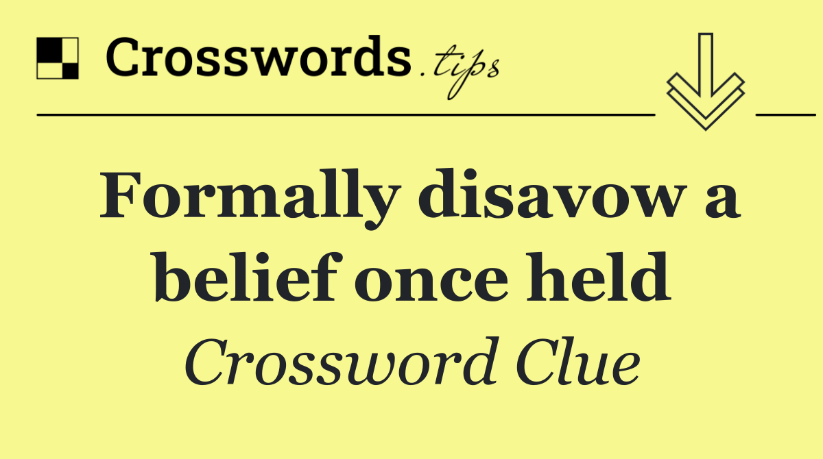 Formally disavow a belief once held