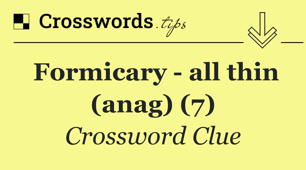 Formicary   all thin (anag) (7)
