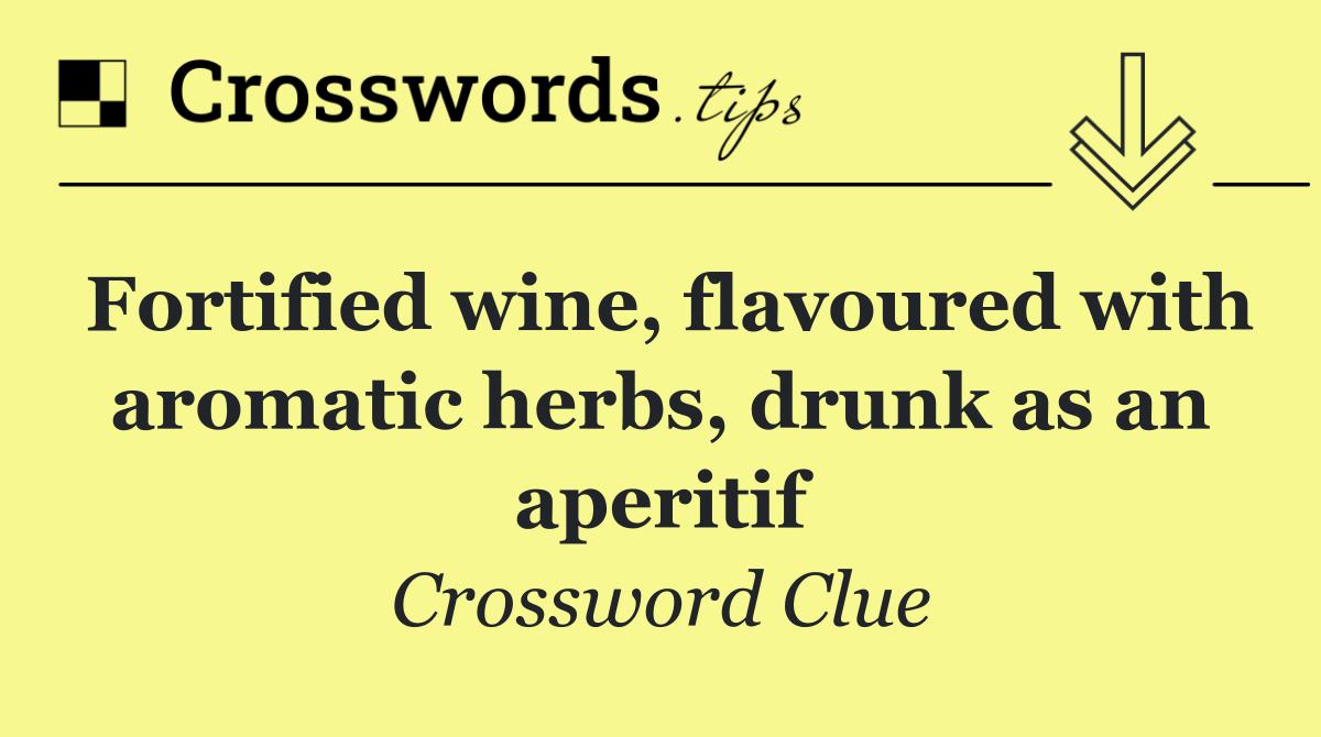 Fortified wine, flavoured with aromatic herbs, drunk as an aperitif