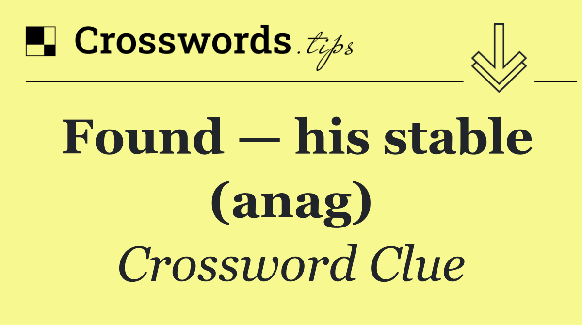 Found — his stable (anag)
