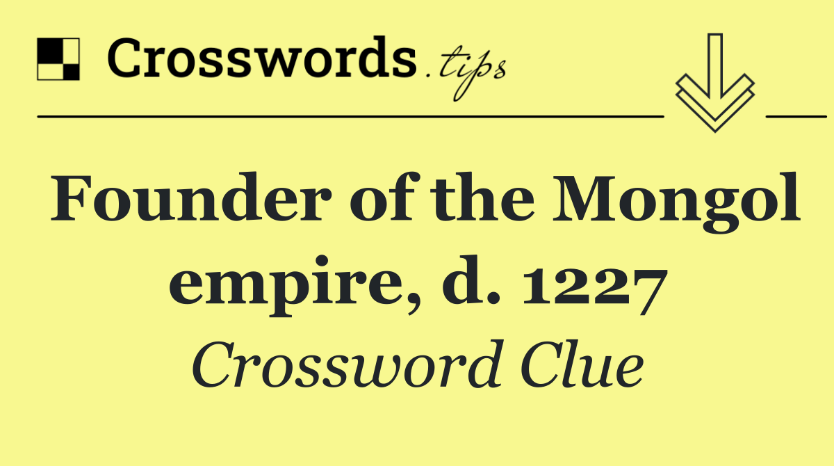 Founder of the Mongol empire, d. 1227