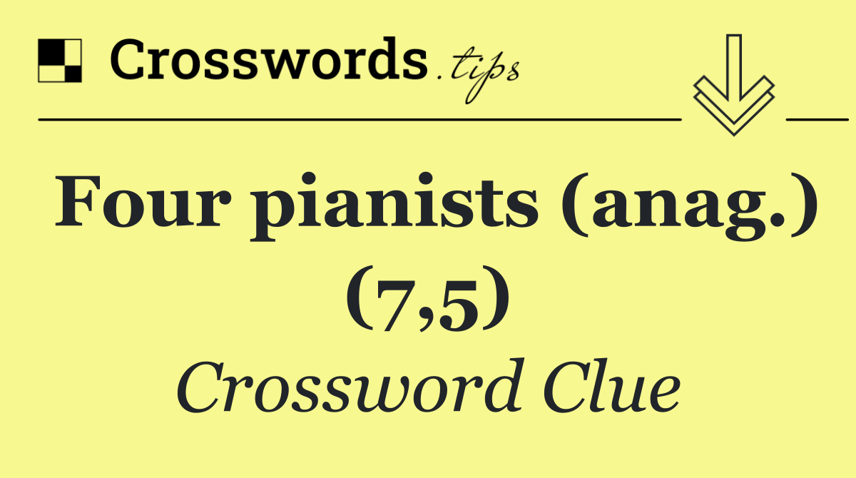 Four pianists (anag.) (7,5)