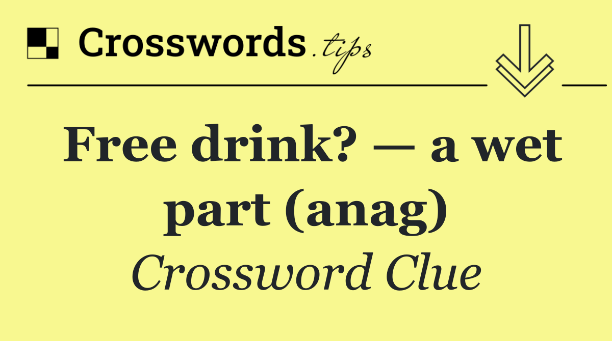 Free drink? — a wet part (anag)