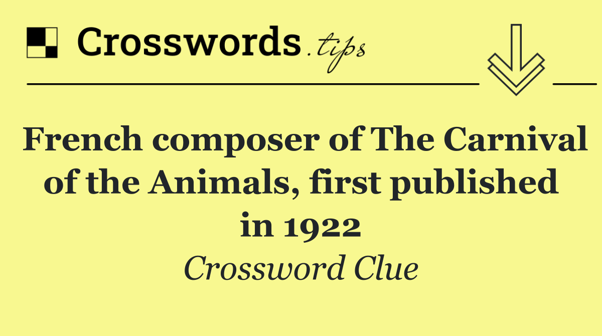 French composer of The Carnival of the Animals, first published in 1922