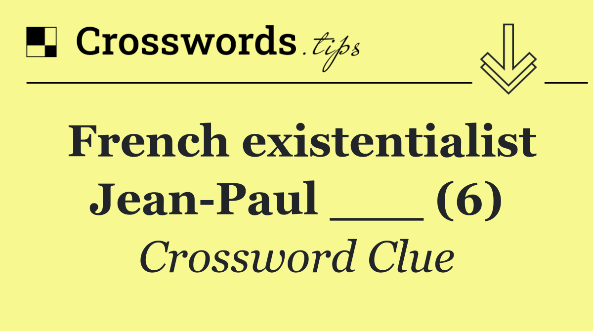French existentialist Jean Paul ___ (6)