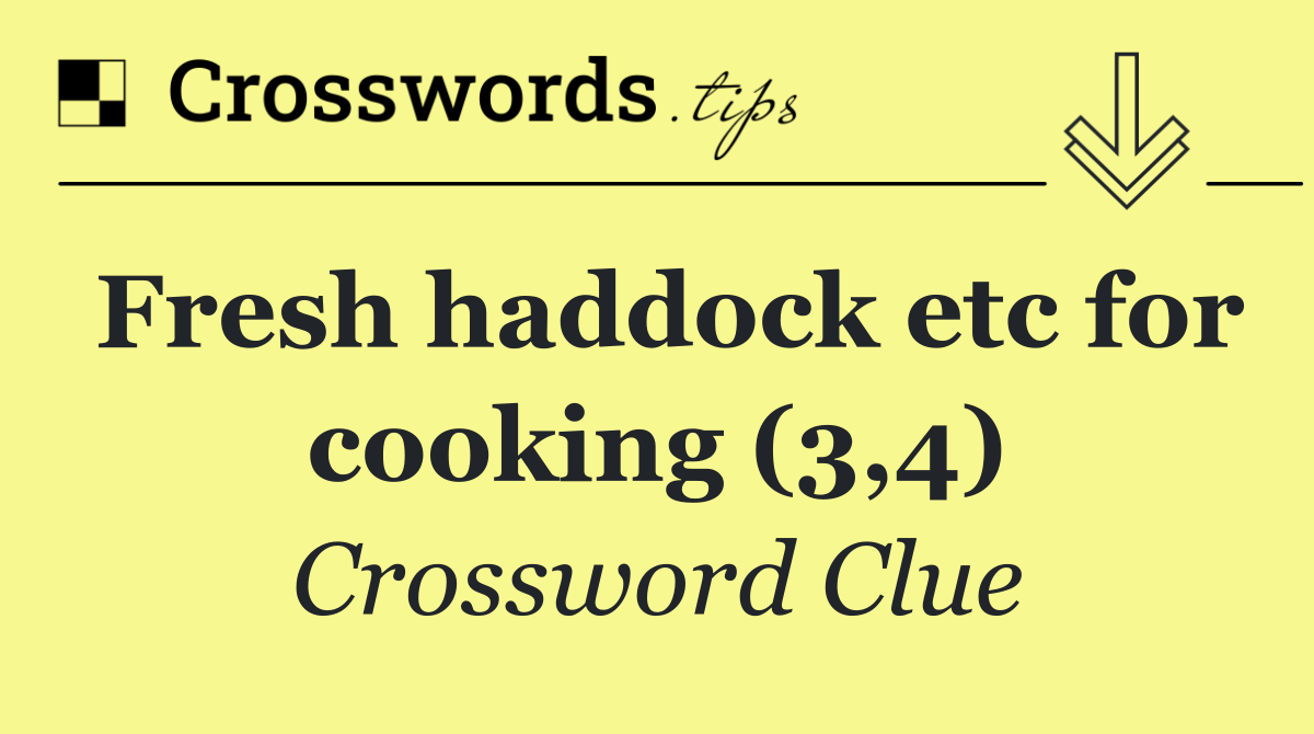 Fresh haddock etc for cooking (3,4)