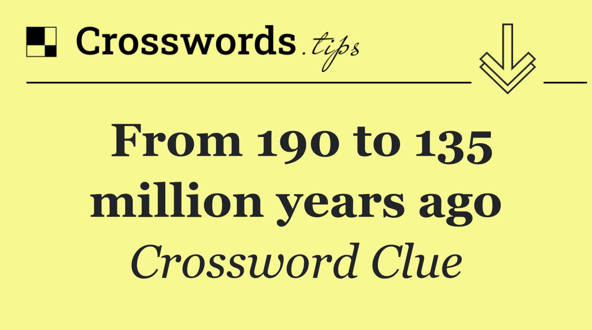 From 190 to 135 million years ago