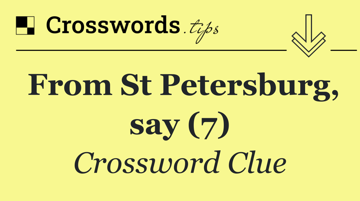 From St Petersburg, say (7)