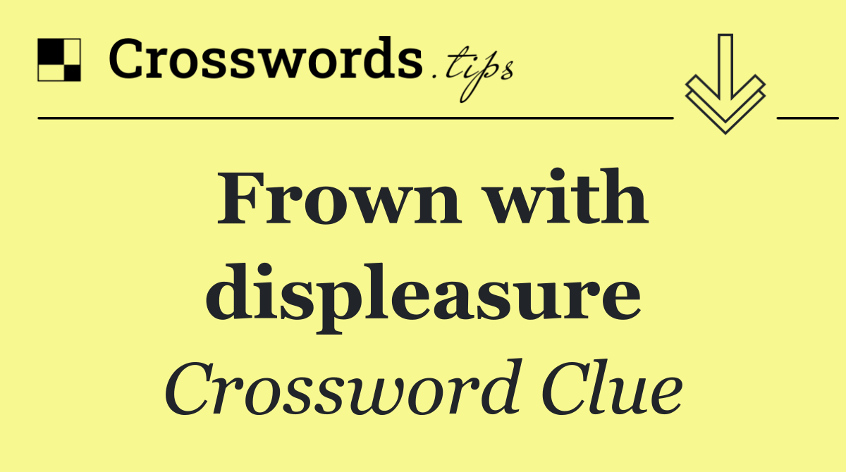 Frown with displeasure