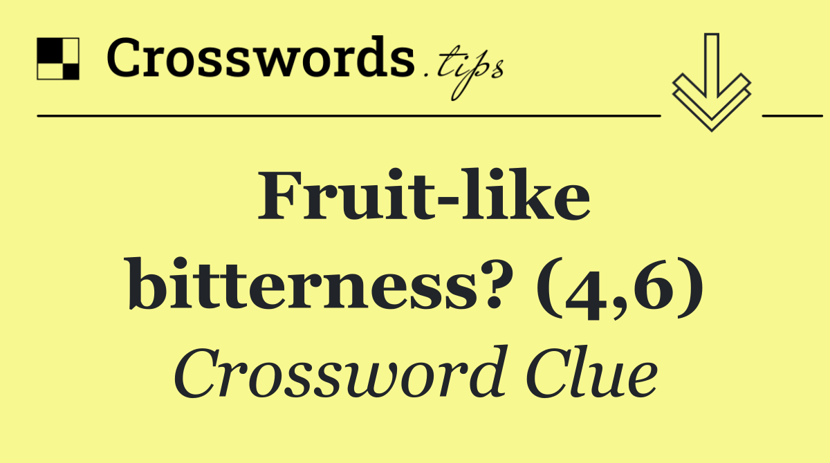 Fruit like bitterness? (4,6)