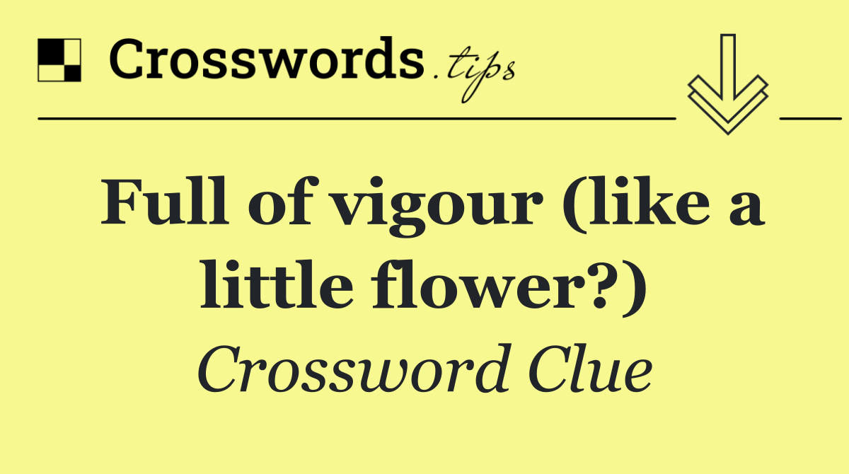 Full of vigour (like a little flower?)