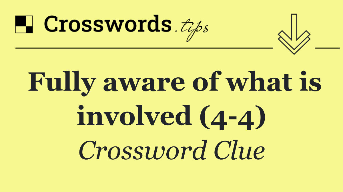Fully aware of what is involved (4 4)