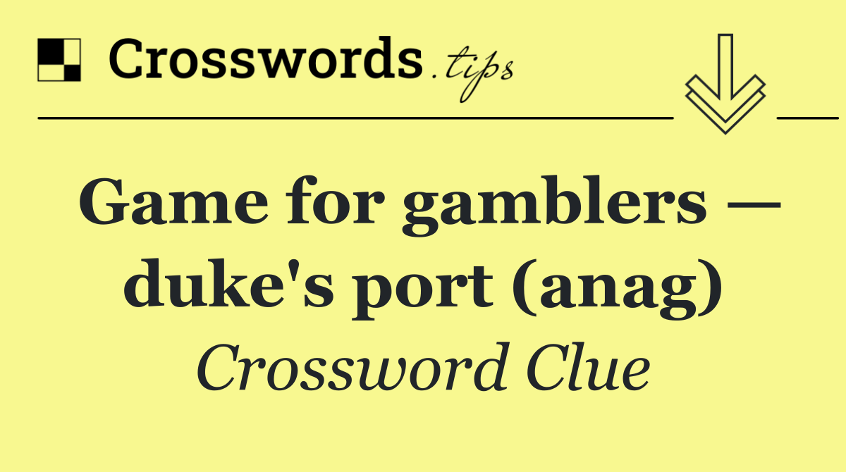 Game for gamblers — duke's port (anag)