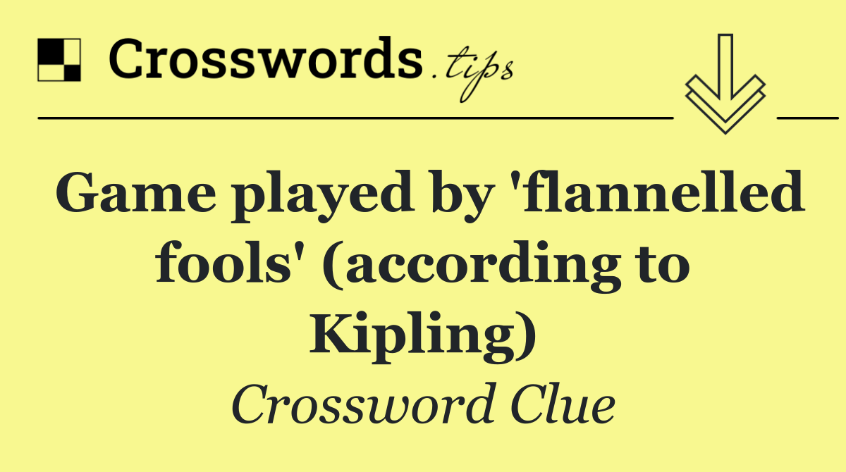 Game played by 'flannelled fools' (according to Kipling)