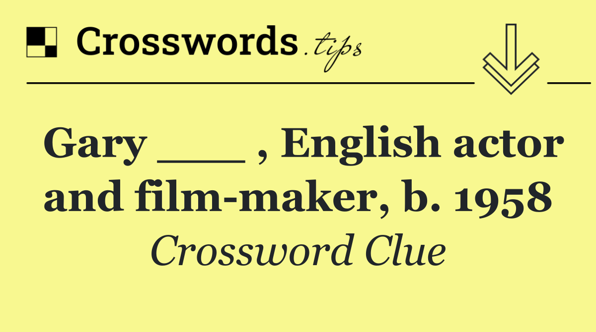 Gary ___ , English actor and film maker, b. 1958